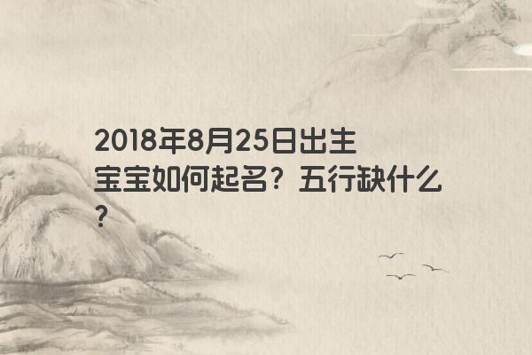 2018年8月25日出生宝宝如何起名？五行缺什么？