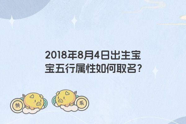 2018年8月4日出生宝宝五行属性如何取名？