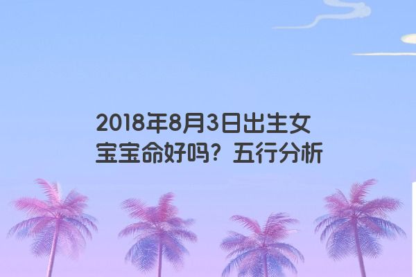 2018年8月3日出生女宝宝命好吗？五行分析