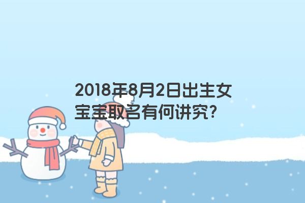 2018年8月2日出生女宝宝取名有何讲究？