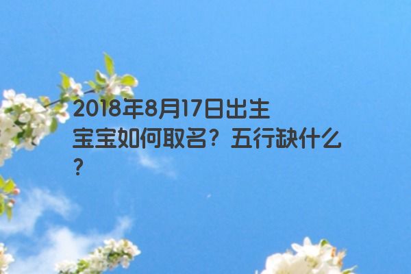 2018年8月17日出生宝宝如何取名？五行缺什么？