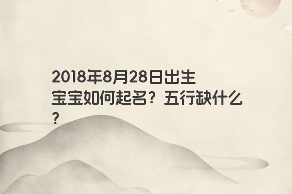 2018年8月28日出生宝宝如何起名？五行缺什么？