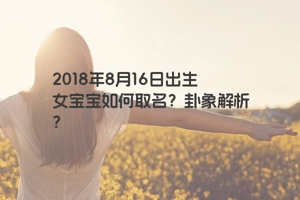 2018年8月16日出生女宝宝如何取名？卦象解析？