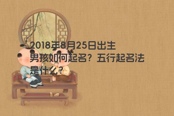 2018年8月25日出生男孩如何起名？五行起名法是什么？