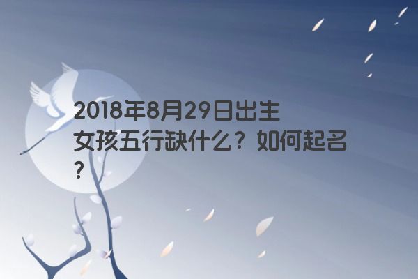 2018年8月29日出生女孩五行缺什么？如何起名？