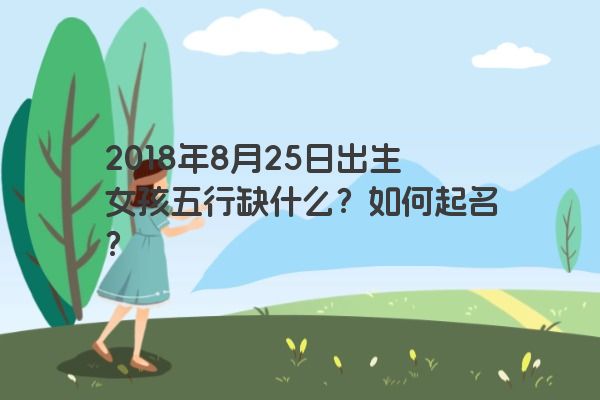 2018年8月25日出生女孩五行缺什么？如何起名？