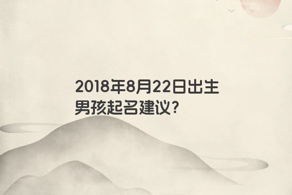 2018年8月22日出生男孩起名建议？