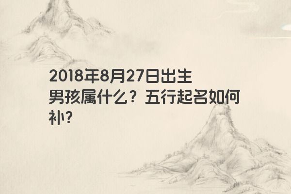 2018年8月27日出生男孩属什么？五行起名如何补？