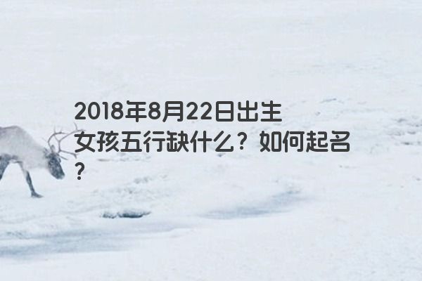 2018年8月22日出生女孩五行缺什么？如何起名？