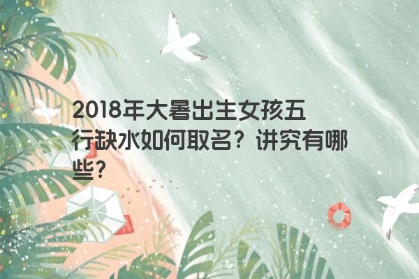 2018年大暑出生女孩五行缺水如何取名？讲究有哪些？