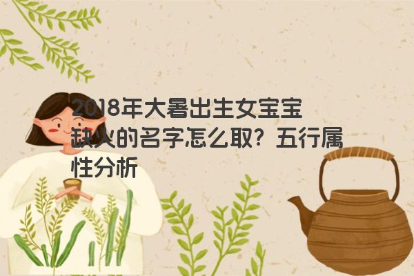 2018年大暑出生女宝宝缺火的名字怎么取？五行属性分析