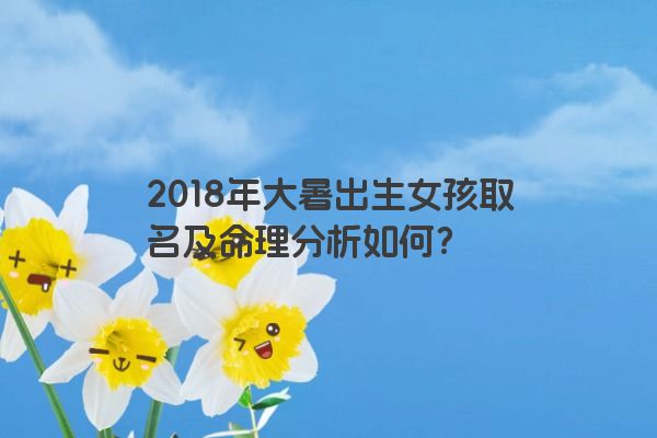 2018年大暑出生女孩取名及命理分析如何？