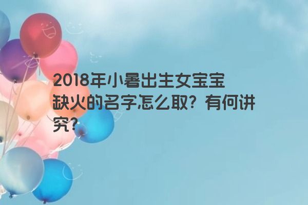 2018年小暑出生女宝宝缺火的名字怎么取？有何讲究？