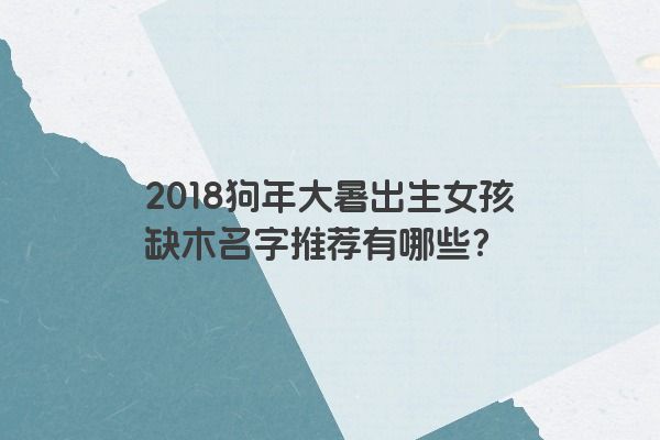 2018狗年大暑出生女孩缺木名字推荐有哪些？