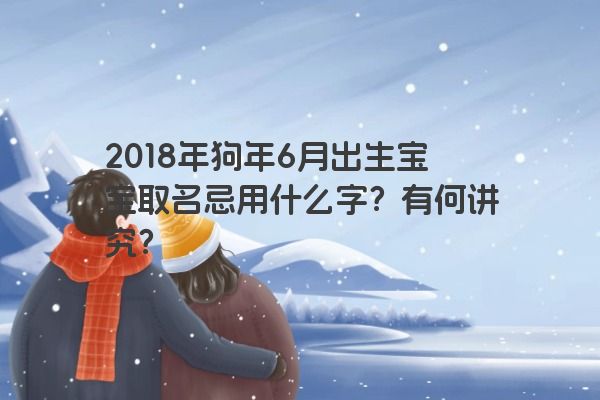 2018年狗年6月出生宝宝取名忌用什么字？有何讲究？