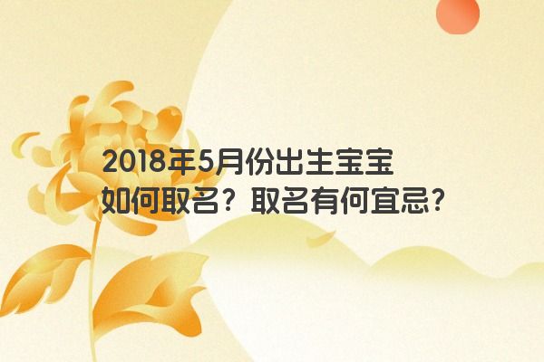 2018年5月份出生宝宝如何取名？取名有何宜忌？