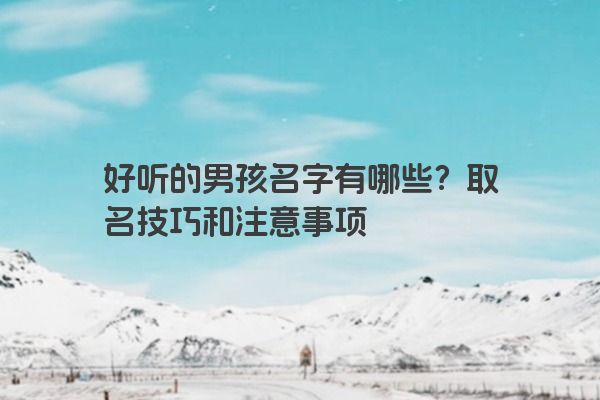 好听的男孩名字有哪些？取名技巧和注意事项