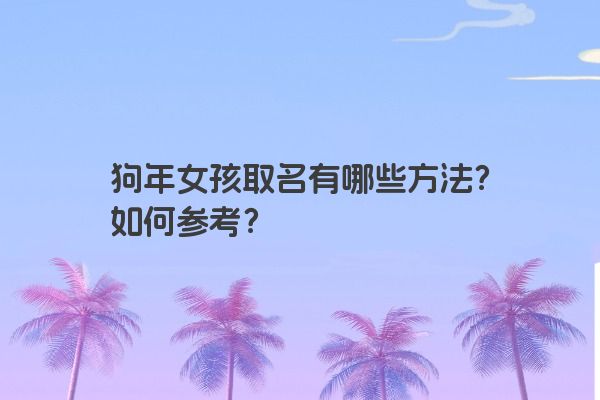 狗年女孩取名有哪些方法？如何参考？