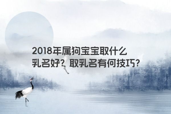 2018年属狗宝宝取什么乳名好？取乳名有何技巧？