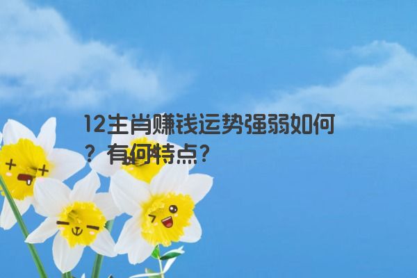 12生肖赚钱运势强弱如何？有何特点？