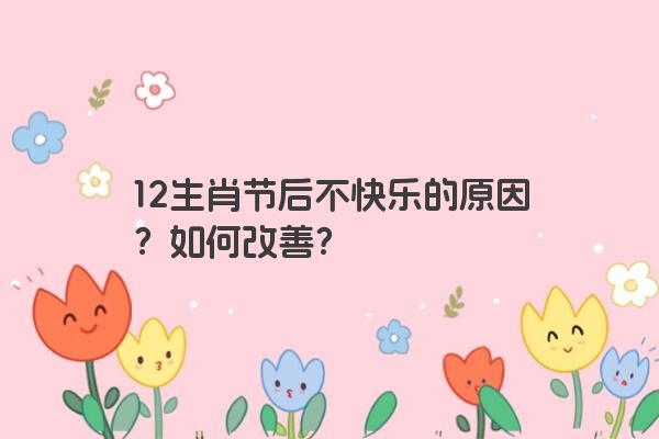 12生肖节后不快乐的原因？如何改善？