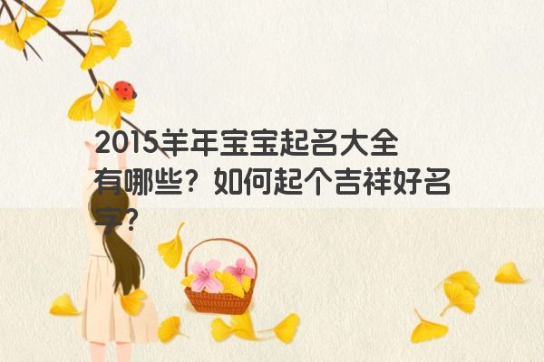 2015羊年宝宝起名大全有哪些？如何起个吉祥好名字？