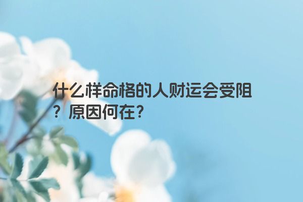 什么样命格的人财运会受阻？原因何在？