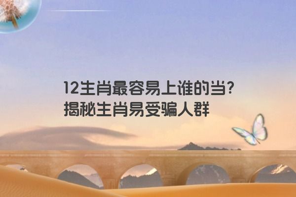 12生肖最容易上谁的当？揭秘生肖易受骗人群