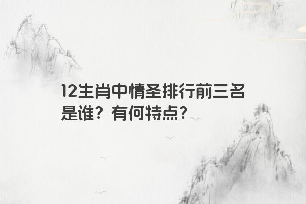 12生肖中情圣排行前三名是谁？有何特点？