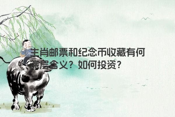 生肖邮票和纪念币收藏有何深层含义？如何投资？