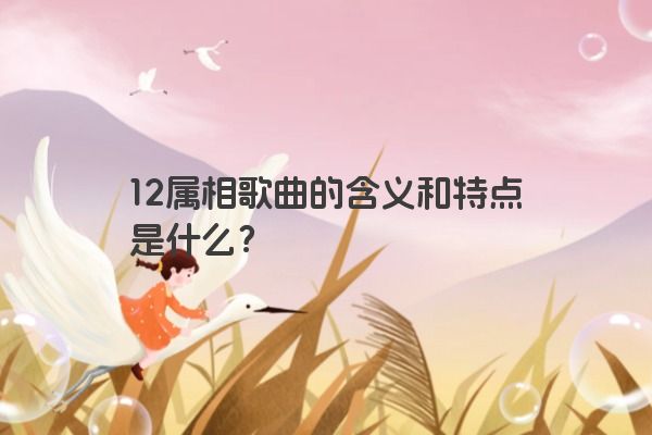 12属相歌曲的含义和特点是什么？