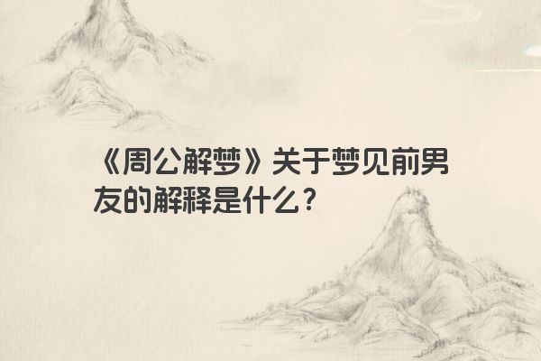 《周公解梦》关于梦见前男友的解释是什么？