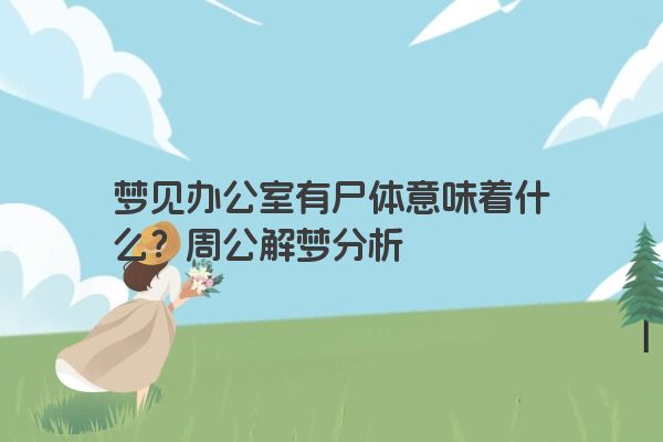 梦见办公室有尸体意味着什么？周公解梦分析