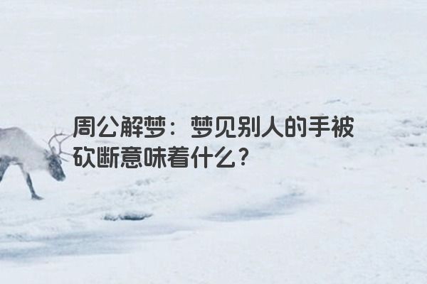 周公解梦：梦见别人的手被砍断意味着什么？
