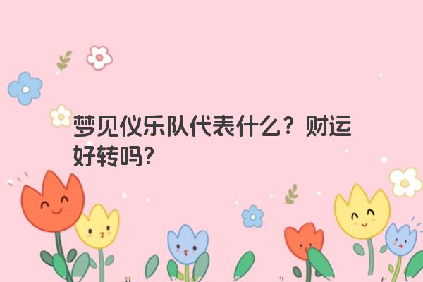 梦见仪乐队代表什么？财运好转吗？