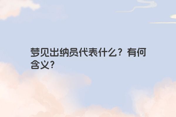 梦见出纳员代表什么？有何含义？