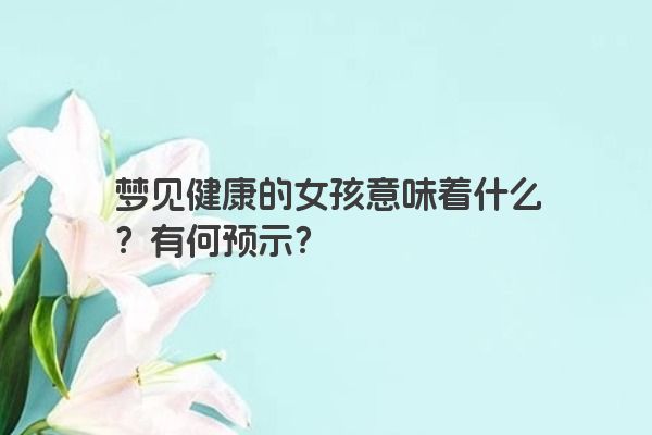 梦见健康的女孩意味着什么？有何预示？