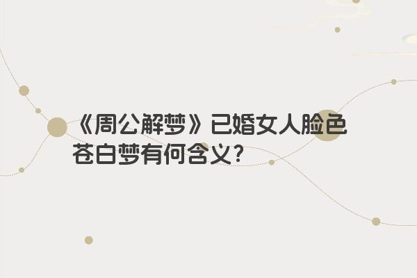 《周公解梦》已婚女人脸色苍白梦有何含义？