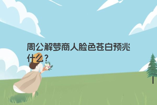 周公解梦商人脸色苍白预兆什么？