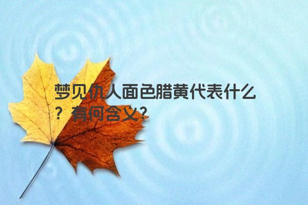 梦见仇人面色腊黄代表什么？有何含义？