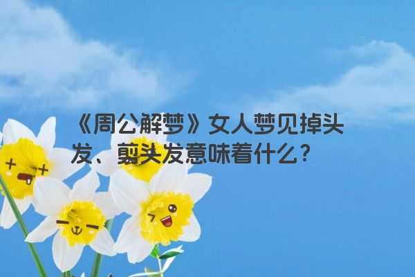 《周公解梦》女人梦见掉头发、剪头发意味着什么？