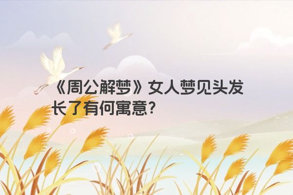 《周公解梦》女人梦见头发长了有何寓意？