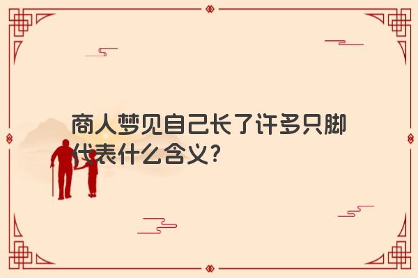 商人梦见自己长了许多只脚代表什么含义？