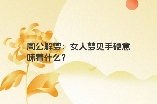 周公解梦：女人梦见手硬意味着什么？