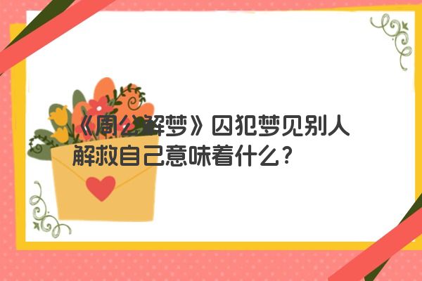 《周公解梦》囚犯梦见别人解救自己意味着什么？