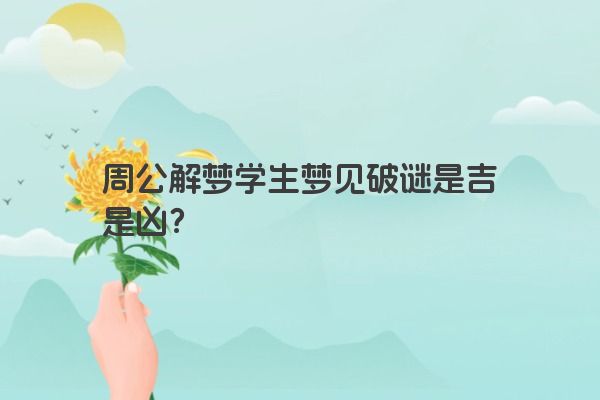 周公解梦学生梦见破谜是吉是凶？