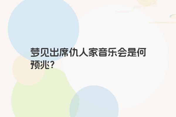 梦见出席仇人家音乐会是何预兆？