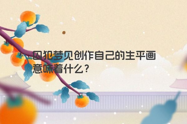 囚犯梦见创作自己的生平画意味着什么？