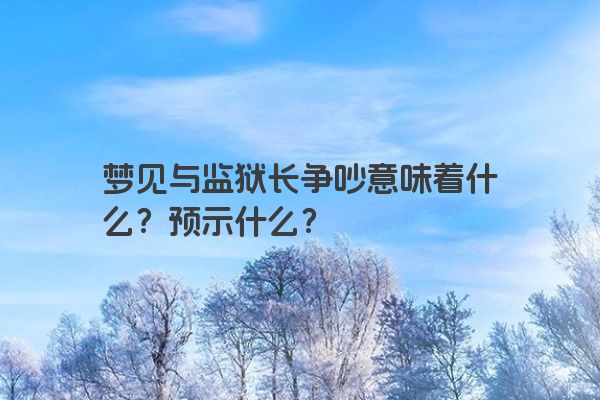 梦见与监狱长争吵意味着什么？预示什么？