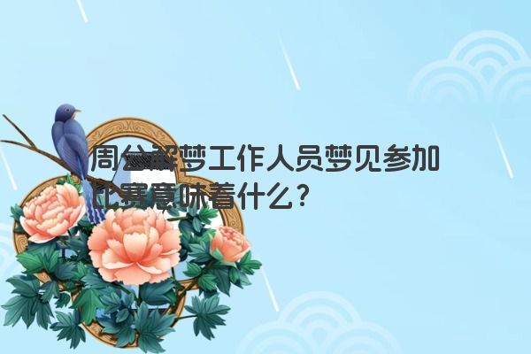 周公解梦工作人员梦见参加比赛意味着什么？